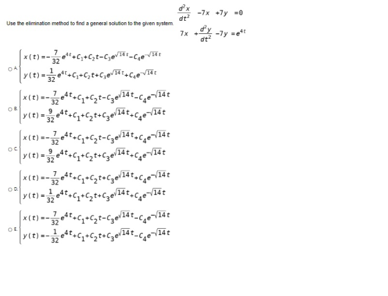 dx -7x +y = 0 dt2 Use the elimination method to find a general solution to the given system. dy 7x +- dt2 -7y =e4t 14t 14t OB