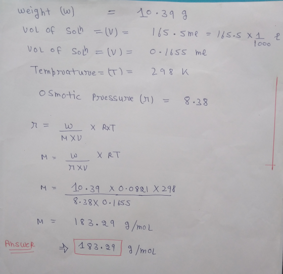 weight (W) 10.39 vol of Soch =(V) = 2 165.sme =165.5 X 1 1ooo o.1655 me VOL of soch (V) = Temprature=(T) = 298 K osmotic Pres