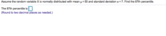 Assume the random variable X is normally distributed with mean μ= 50 and standard deviation σ 7. Find the 87th percentile. Th