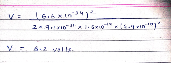6.6 x 10-34 2 x.9.1x10-31 x 106x10-19x14.9x10-10)? V = 6.2 volts.