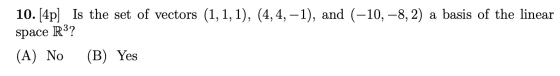 10.[4p) Is the set of vectors (1, 1, 1), (4,4, -1), and (-10,-8, 2) a basis of the linear space R3? (A) No (B) Yes