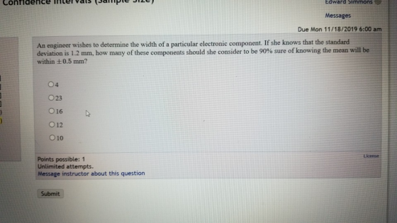 Edward Simmons Messages Due Mon 11/18/2019 6:00 am An engineer wishes to determine the width of a particular electronic compo