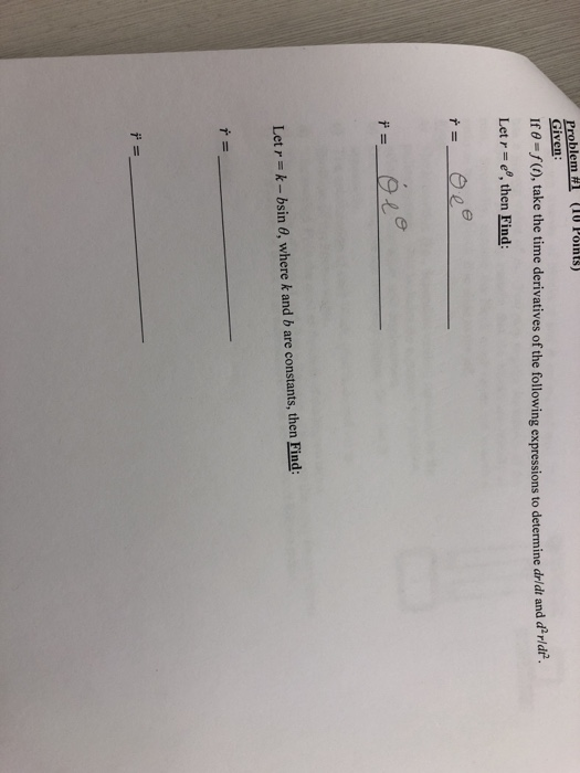 blen Given Ire-/o, take the time derivatives of the following expressonstoetermine dr di and drid Let r = ee, then Find: Let r-k-bsin θ, where k and b are constants, then Find: