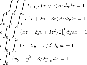 \int \int \int f_{X,Y,Z}\left ( x,y,z \right )dzdydx=1\\ \int_{0}^{1}\int_{0}^{1}\int_{0}^{1}c\left ( x+2y+3z \right )dzdydx=1\\ c\int_{0}^{1}\int_{0}^{1}\left ( xz+2yz+3z^2/2 \right ]_{0}^{1}dydx=1\\ c\int_{0}^{1}\int_{0}^{1}\left ( x+2y+3/2 \right ]dydx=1\\ c\int_{0}^{1}\left ( xy+y^2+3/2y \right ]_{0}^{1}dx=1\\
