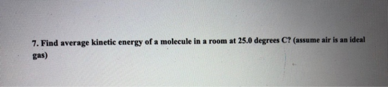 7. Find average kinetic energy of a molecule in a room at 25.0 degrees C? (assume air is an ideal gas)