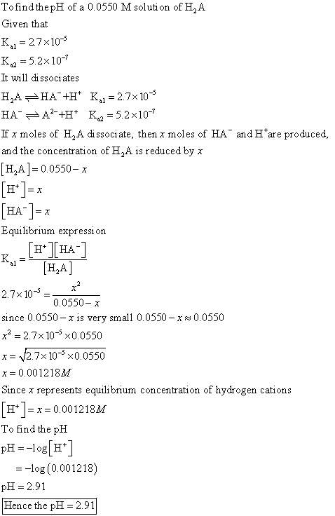 Tofind the pH of a 0.0550 M soluti on of H2A Given that K27x10 al K25.2x107 It will di ssoci ates H2A HAH K, = 2.7x10 HA A2H