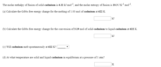 The molar enthalpy of fusion of solid cadmium is 6.11 kJ mol-1, and the molar entropy of fusion is 10.3 JK+mol-1. (a) Calcula