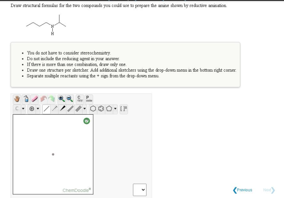 Draw structural formulas for the two compounds you could use to prepare the amine shown by reductive amination N H You do not