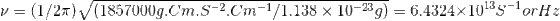 \nu = (1/2\pi )\sqrt{(1857000 g.Cm.S^{-2}.Cm^{-1}/1.138\times 10^{-23}g)}=6.4324\times 10^{13}S^{-1}orHz