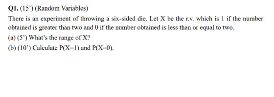 Q1. (15) (Random Variables) There is an experiment of throwing a six-sided die. Let X be the r.v. which is 1 if the number o