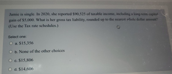 Jamie is single. In 2020, she reported $90,525 of taxable income, including a long-term capital gain of $5,000. What is her g