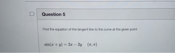 Question 5 Find the equation of the tangent line to the curve at the given point sin(x + y) = 2x - 2y (1,7)