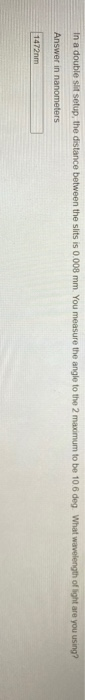 In a double slit setup, the distance between the slits is 0.008 mm. You measure the angle to the 2 maximum to be 106 deg. Wha