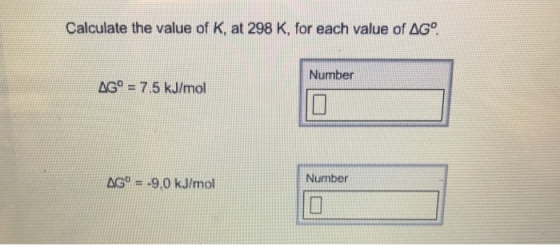 Calculate the value of K, at 298 K, for each value of AGO Number AGO 7.5 kJ/mol Number AGO 9.0 kJ/mol