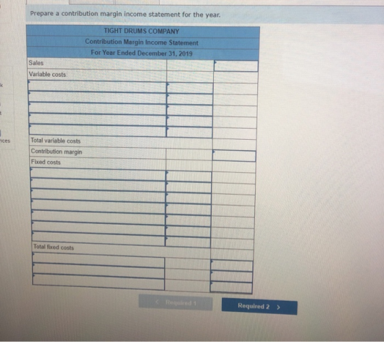 Prepare a contribution margin income statement for the year. TIGHT DRUMS COMPANY Contribution Margin Income Statement For Yea
