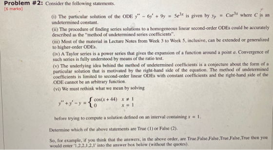 Problem #2: Consider the following statements. [6 marks) (1) The particular solution of the ODE) - 6y + 9y = 5e3x is given
