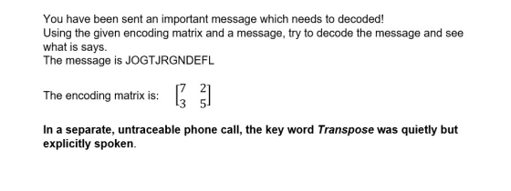 You have been sent an important message which needs to decoded! Using the given encoding matrix and a message, try to decode