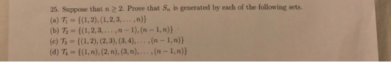 25. Suppose that n > 2. Prove that Sn is generated by each of the following sets. (a) Ti={(1,2), (1 ,2,3,... ,n)) (b) T2={(1,