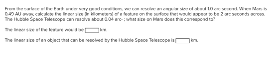 From the surface of the Earth under very good conditions, we can resolve an angular size of about 1.0 arc second. When Mars i