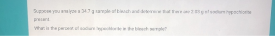 Suppose you analyze a 34.7 g sample of bleach and determine that there are 2.03 g of sodium hypochlorite present What is the