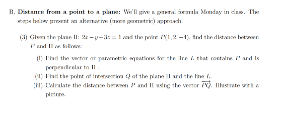 B. Distance from a point to a plane: Well give a general formula Monday in class. The steps below present an alternative (mo