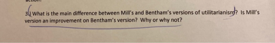 3) What is the main difference between Mills and Benthams versions of utilitarianism? Is Mills version an improvement on B