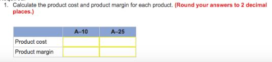 1. Calculate the product cost and product margin for each product. (Round your answers to 2 decimal places.) A-10 -25 Product