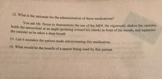 14. What is the rationale for the administration of these medications? You ask Mr. Norse to demonstrate the use of the MDI. H