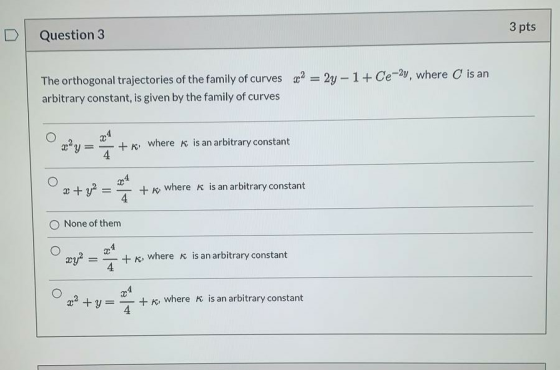 3 pts Question 3 The orthogonal trajectories of the family of curves ? = 2y - 1+ Ce-2y, where is an arbitrary constant, is gi