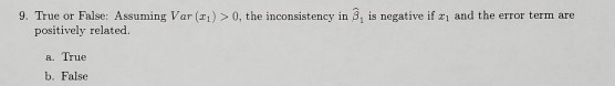 9. True or False: Assuming Var (21) > 0, the inconsistency in 8, is negative if x and the error term are positively related 2
