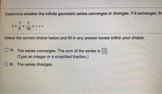 Determine whether the infinite geometric series converges or diverges. If it converges, fin 1 1 1+ 7+ 16+ Select the correct