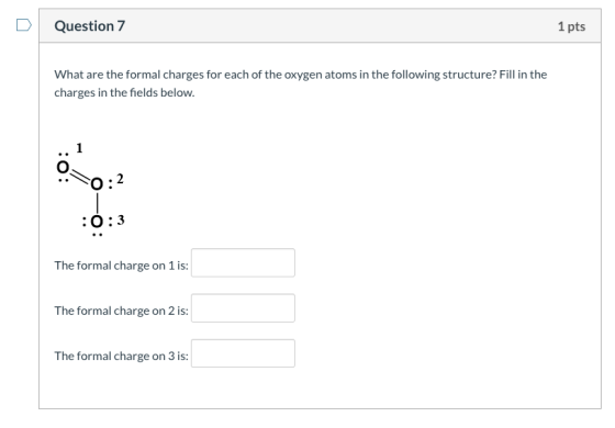 Question 7 1 pts What are the formal charges for each of the oxygen atoms in the following structure? Fill in the charges in
