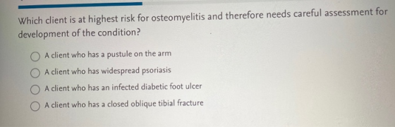 Which client is at highest risk for osteomyelitis and therefore needs careful assessment for development of the condition? A