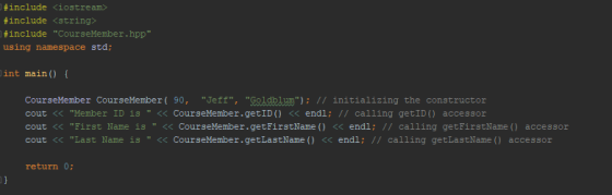 include <iostream> include <string> tinclude CourseMember.hpp using namespace std int main0 CourseMember CourseMember(90, Jeff, Goldblum): // initializing the constructor cout<< Member ID is <<CourseMember.getID) << endl; 1/ calling getID) accessor cout <<First Name is << CourseMember.getFirstName << endl; // calling getFirstName) accessor cout<< Last Name is <CourseMember.getLastName () << endl; // calling getLastName() accessor return 0;