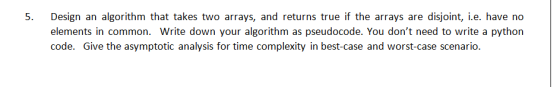 5. Design an algorithm that takes two arrays, and returns true if the arrays are disjoint, i.e. have no elements in common. W