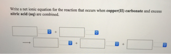 Write a net ionic equation for the reaction that occurs when copper(II) carbonate and excess nitric acid (aq) are combined.