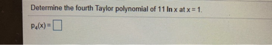 Determine the fourth Taylor polynomial of 11 In x at x = 1. Pax)=0