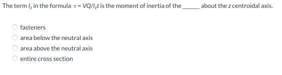 The term Iz in the formula 1 = VQ/Izt is the moment of inertia of the __about the z centroidal axis. fasteners area below the