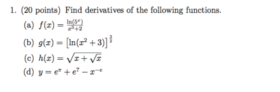 1. (20 points) Find derivatives of the following functions. (a) f(x) = 1012 (b) g(x) = (ln(x2 + 3)] (c) h(x) = Vx+V2 (d) y=et