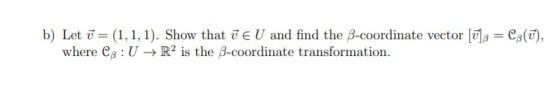 b) Let ū= (1,1,1). Show that ✓ EU and find the B-coordinate vector (Ū3 = C:(Ū), where Ce: U + R2 is the B-coordinate transfor