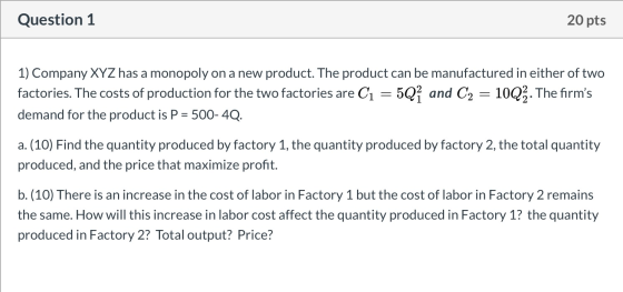Question 1 20 pts 1) Company XYZ has a monopoly on a new product. The product can be manufactured in either of two factories.