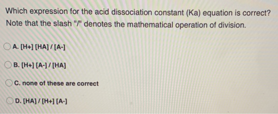 Which expression for the acid dissociation constant (Ka) equation is correct? Note that the slash / denotes the mathematica