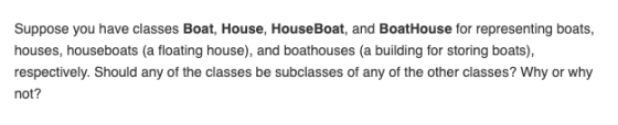Suppose you have classes Boat, House, HouseBoat, and BoatHouse for representing boats, houses, houseboats (a floating house),