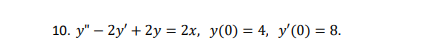 10. y – 2y + 2y = 2x, y(0) = 4, y0) = 8.