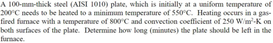 A 100-mm-thick steel (AISI 1010) plate, which is initially at a uniform temperature of 200°C needs to be heated to a minimum
