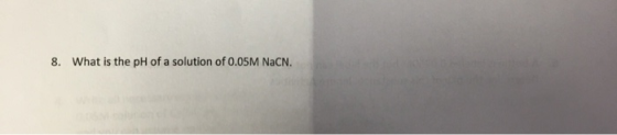 8. What is the pH of a solution of 0.05M NaCN.
