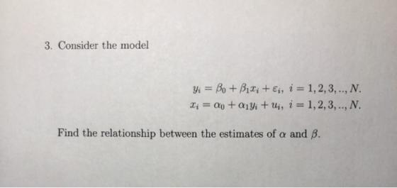 3. Consider the model Yi = Bo + Bixi +Ei, i = 1,2,3,.., N. Xi = Oo + Qiyi + Ui, i = 1,2,3,.., N. Find the relationship betwee