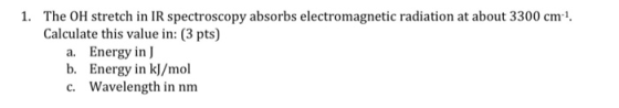 1. The OH stretch in IR spectroscopy absorbs electromagnetic radiation at about 3300 cm-1. Calculate this value in: (3 pts) a