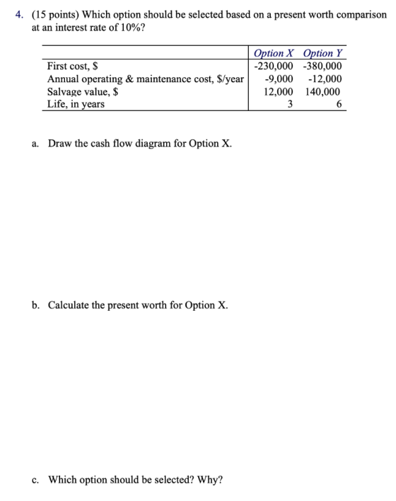 4. (15 points) Which option should be selected based on a present worth comparison at an interest rate of 10%? First cost, $