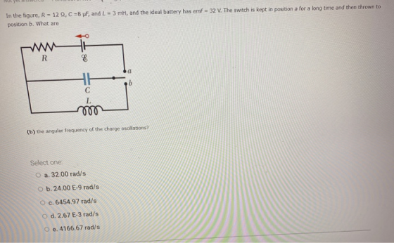 In the figure, R = 122, C =8 pF, and L = 3 m, and the ideal battery has emf = 32 V. The switch is kept in position a for a lo